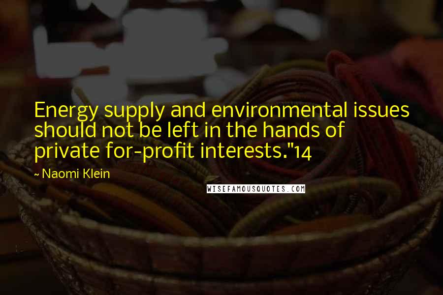 Naomi Klein quotes: Energy supply and environmental issues should not be left in the hands of private for-profit interests."14 Naomi Klein quotes: Energy supply and environmental issues should not be left in the hands of private for-profit interests."14