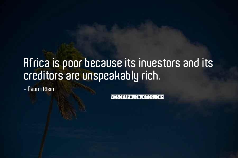 Naomi Klein quotes: Africa is poor because its investors and its creditors are unspeakably rich.