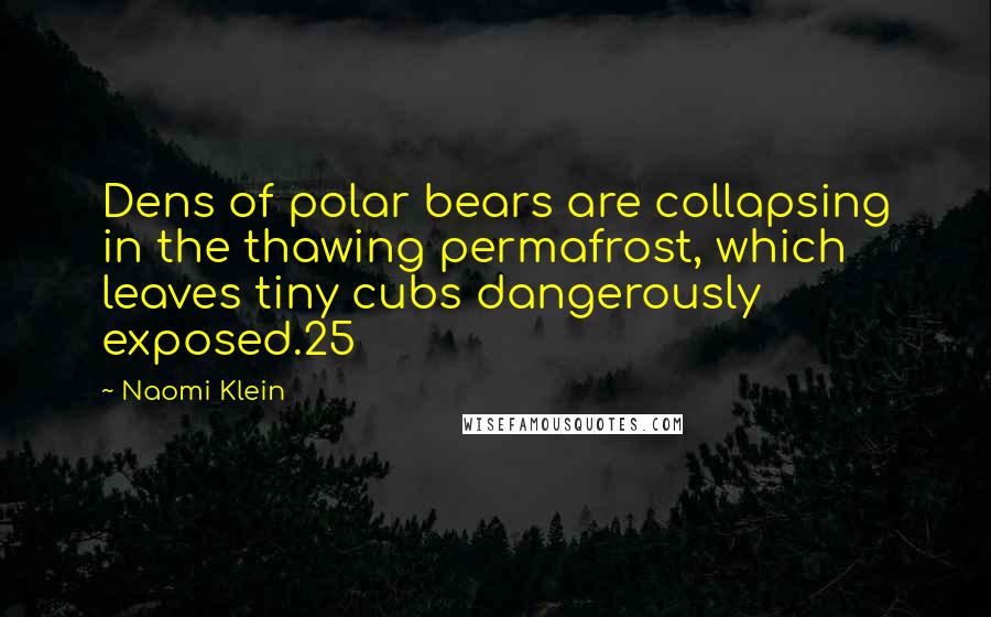 Naomi Klein quotes: Dens of polar bears are collapsing in the thawing permafrost, which leaves tiny cubs dangerously exposed.25