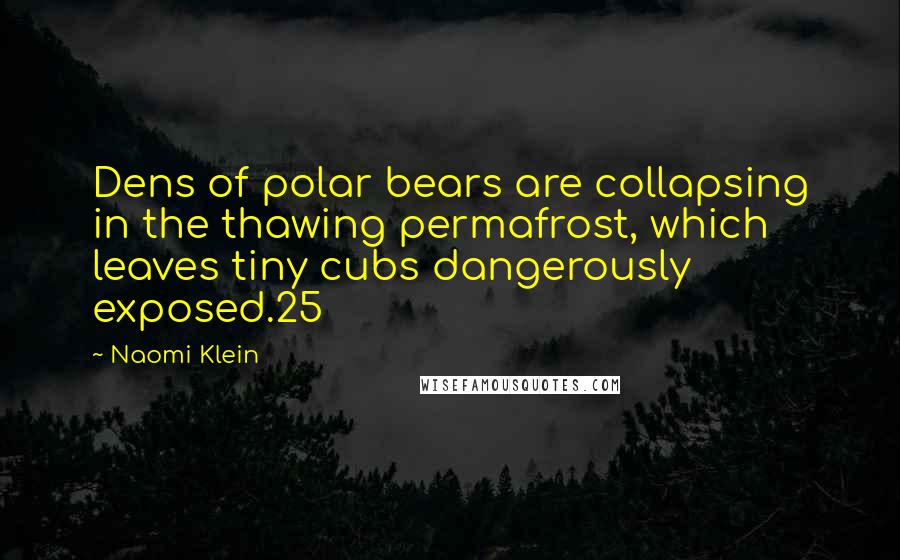 Naomi Klein quotes: Dens of polar bears are collapsing in the thawing permafrost, which leaves tiny cubs dangerously exposed.25 Naomi Klein quotes: Dens of polar bears are collapsing in the thawing permafrost, which leaves tiny cubs dangerously exposed.25