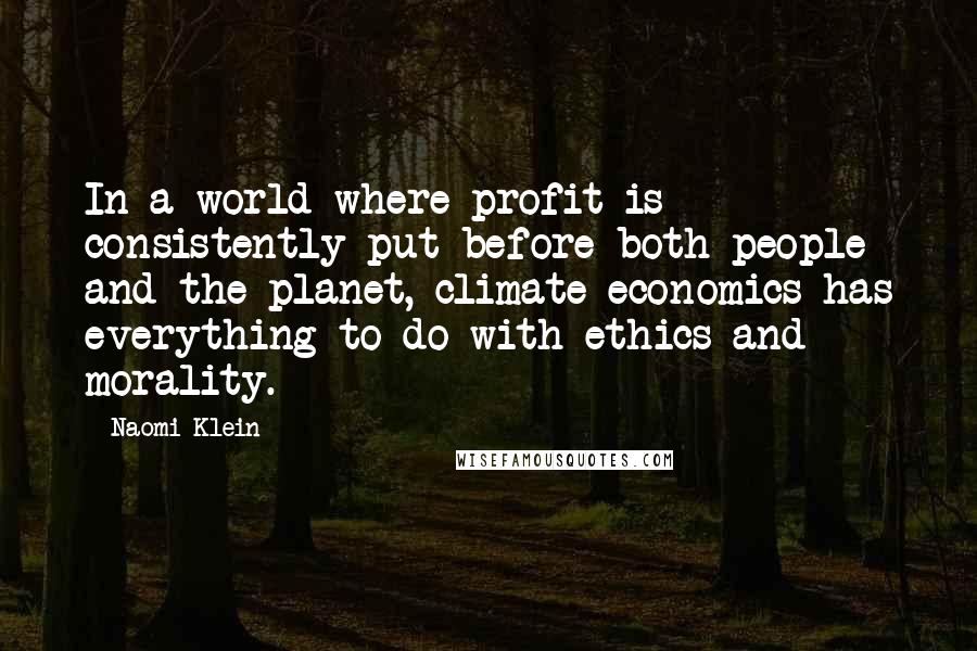 Naomi Klein quotes: In a world where profit is consistently put before both people and the planet, climate economics has everything to do with ethics and morality. Naomi Klein quotes: In a world where profit is consistently put before both people and the planet, climate economics has everything to do with ethics and morality.