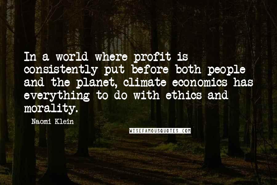 Naomi Klein quotes: In a world where profit is consistently put before both people and the planet, climate economics has everything to do with ethics and morality.