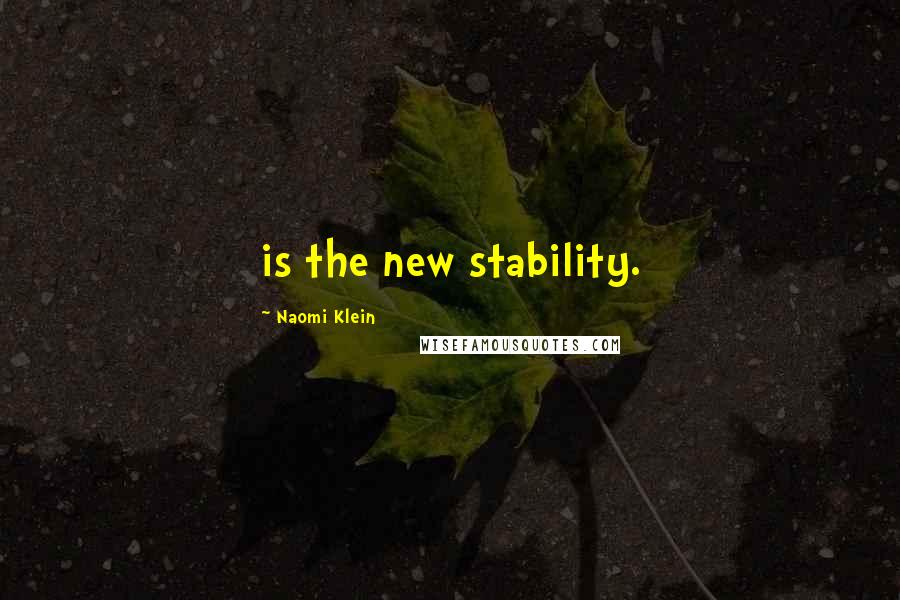 Naomi Klein quotes: is the new stability.