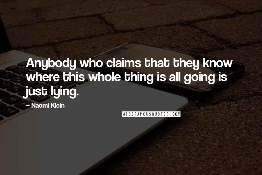 Naomi Klein quotes: Anybody who claims that they know where this whole thing is all going is just lying.