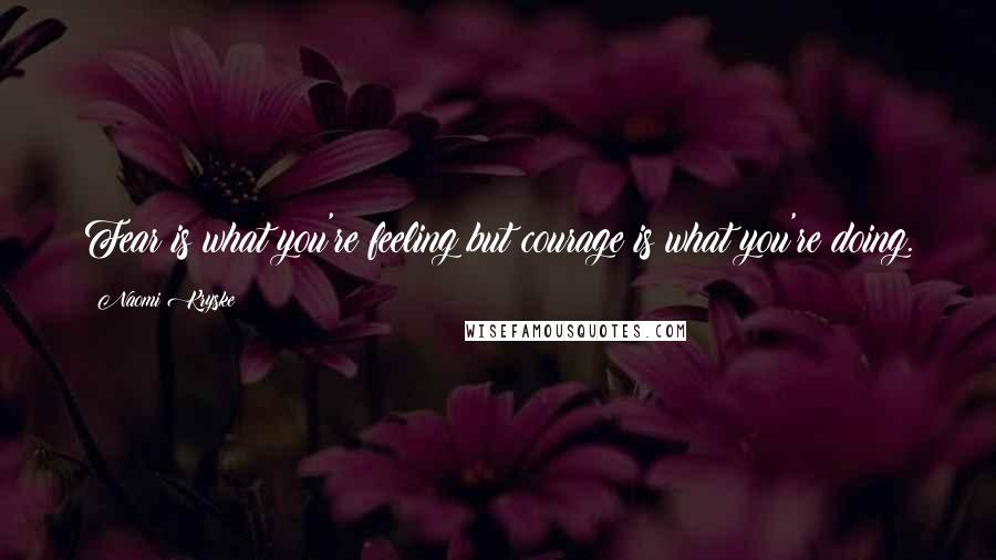 Naomi Kryske quotes: Fear is what you're feeling but courage is what you're doing.