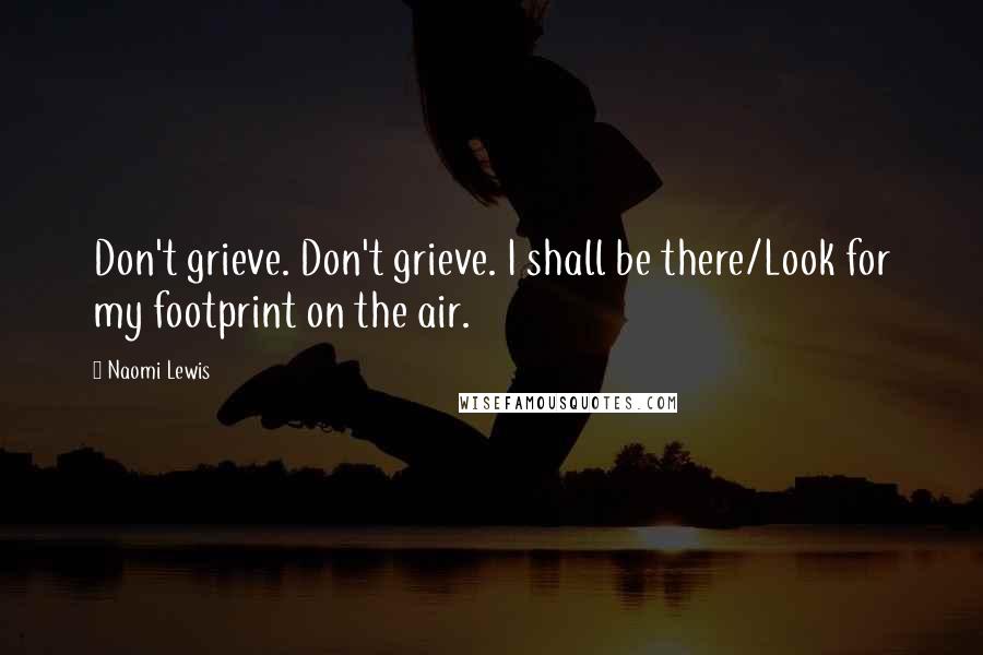 Naomi Lewis quotes: Don't grieve. Don't grieve. I shall be there/Look for my footprint on the air.