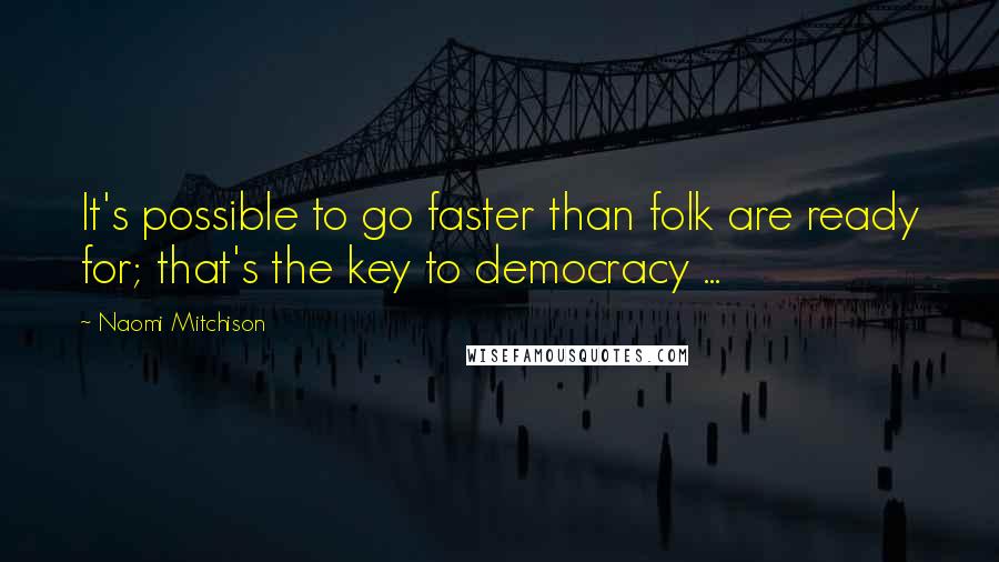 Naomi Mitchison quotes: It's possible to go faster than folk are ready for; that's the key to democracy ...