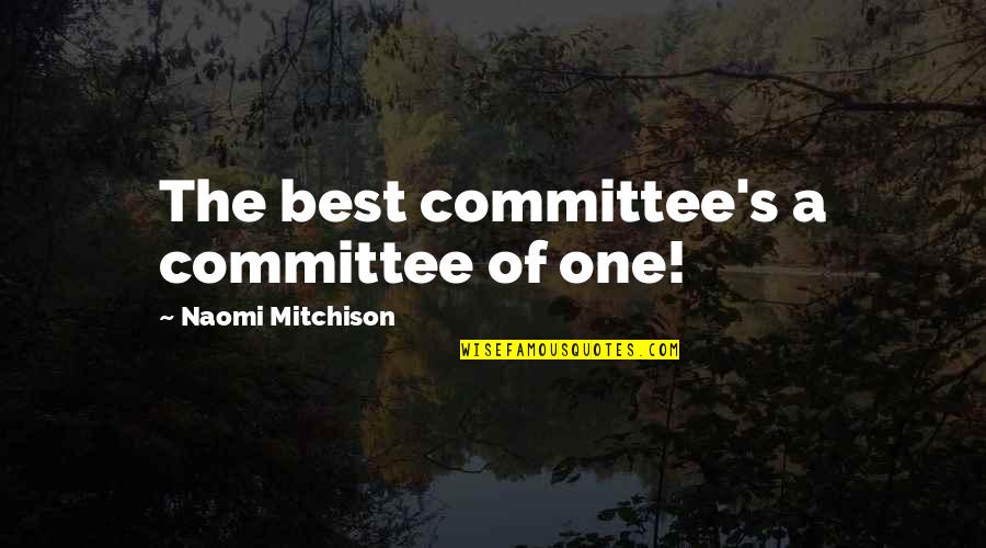 Naomi Mitchison Quotes By Naomi Mitchison: The best committee's a committee of one! Naomi Mitchison Quotes By Naomi Mitchison: The best committee's a committee of one!