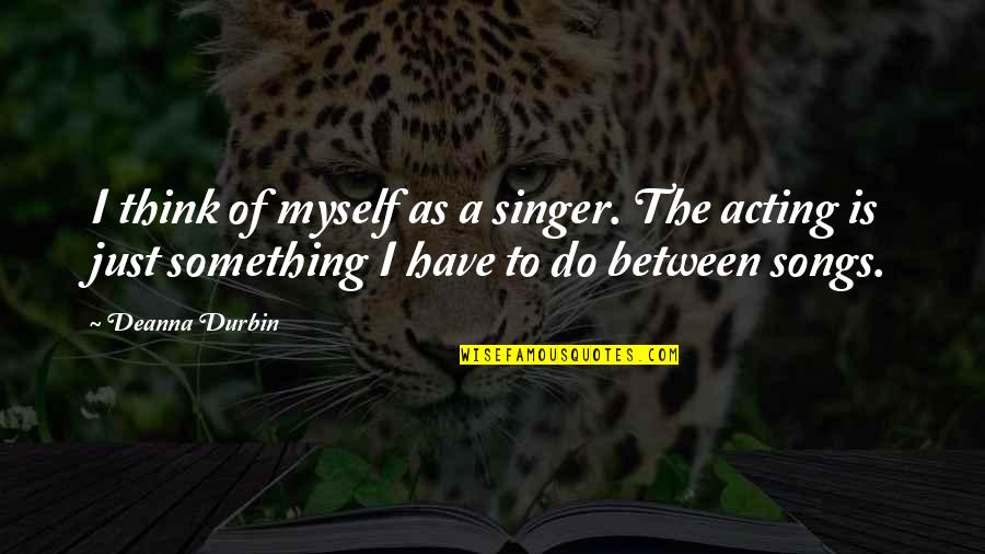 Naomi Nakashima Quotes By Deanna Durbin: I think of myself as a singer. The Naomi Nakashima Quotes By Deanna Durbin: I think of myself as a singer. The