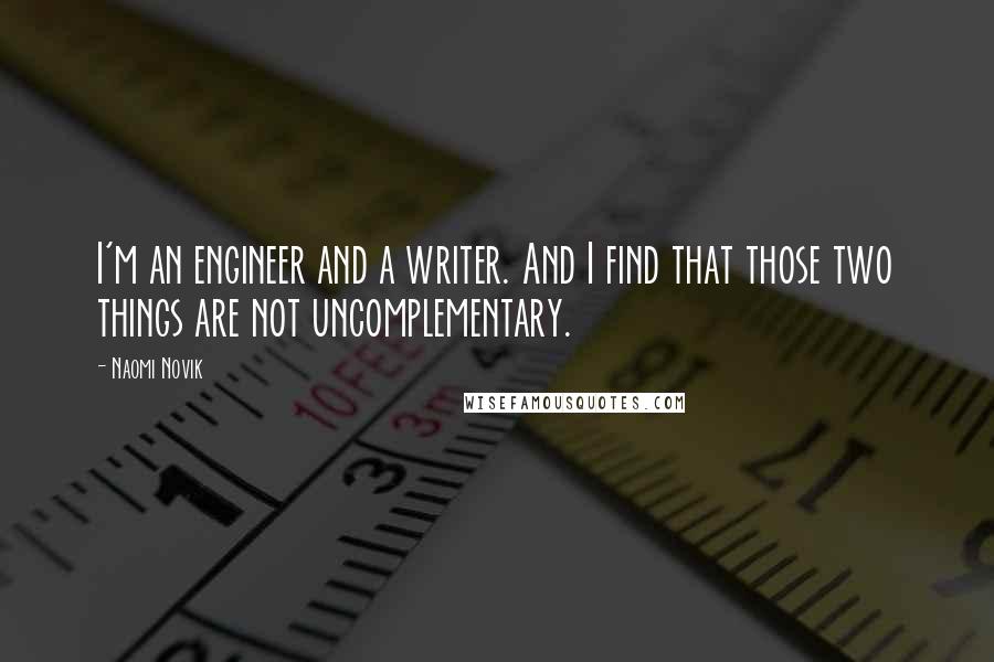 Naomi Novik quotes: I'm an engineer and a writer. And I find that those two things are not uncomplementary.