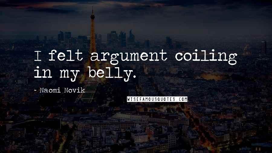 Naomi Novik quotes: I felt argument coiling in my belly.