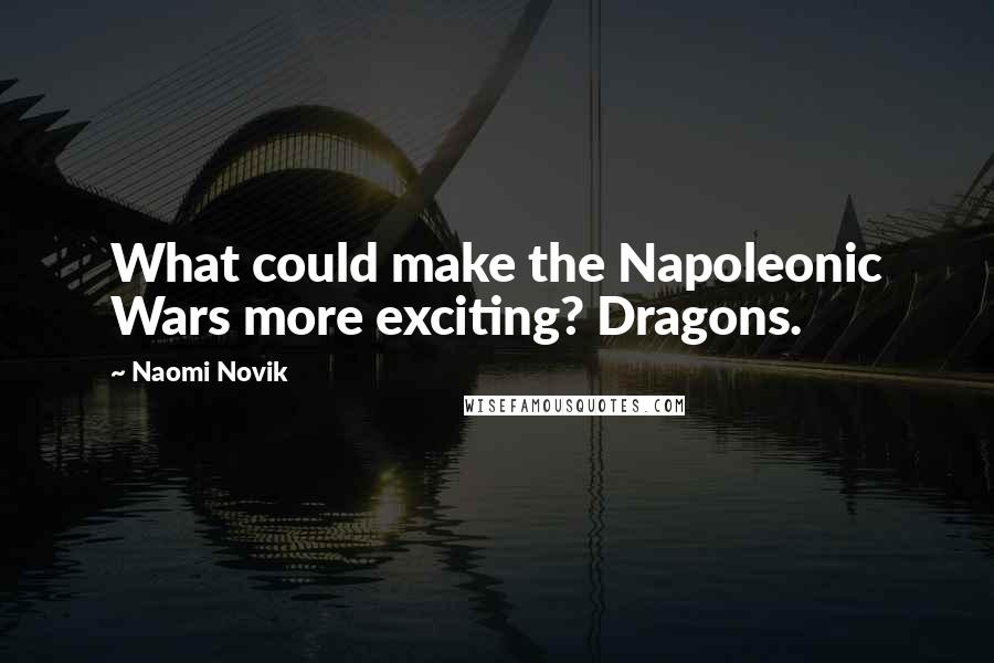 Naomi Novik quotes: What could make the Napoleonic Wars more exciting? Dragons.