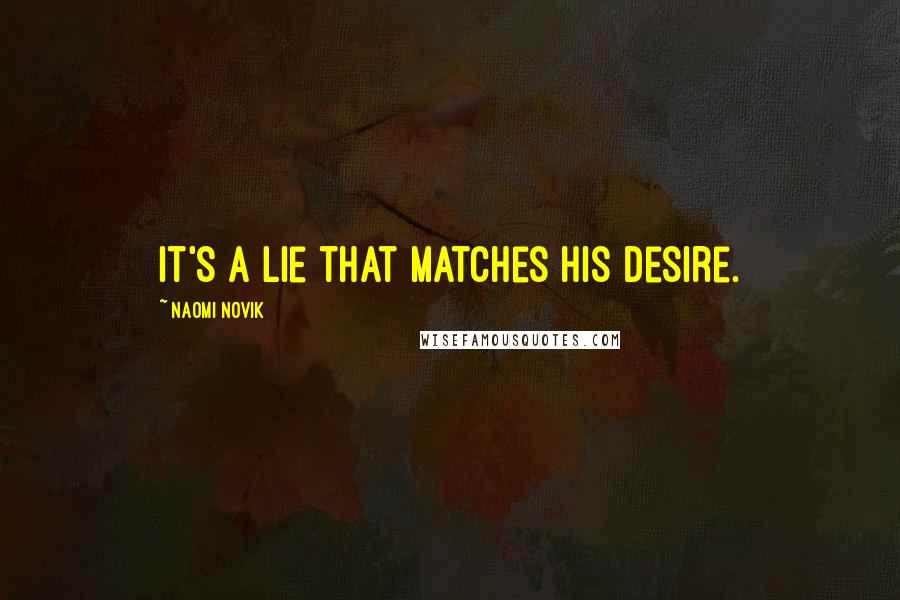 Naomi Novik quotes: It's a lie that matches his desire.