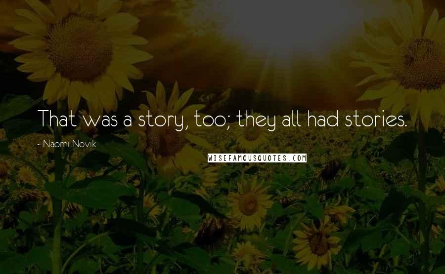 Naomi Novik quotes: That was a story, too; they all had stories.