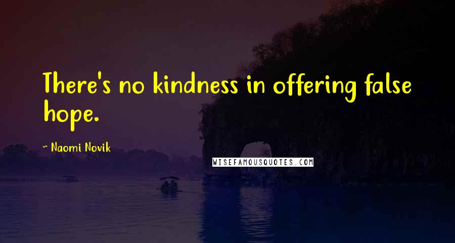 Naomi Novik quotes: There's no kindness in offering false hope.