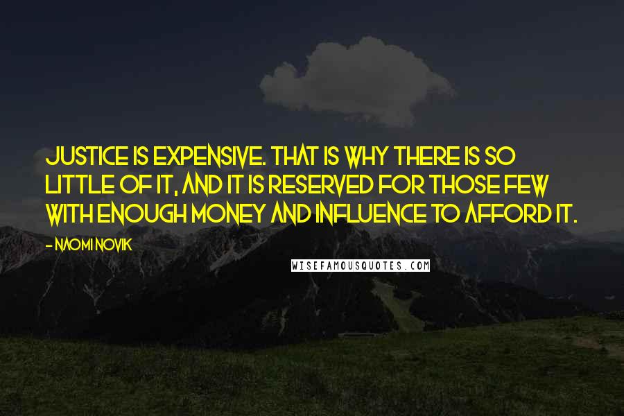 Naomi Novik quotes: Justice is expensive. That is why there is so little of it, and it is reserved for those few with enough money and influence to afford it.