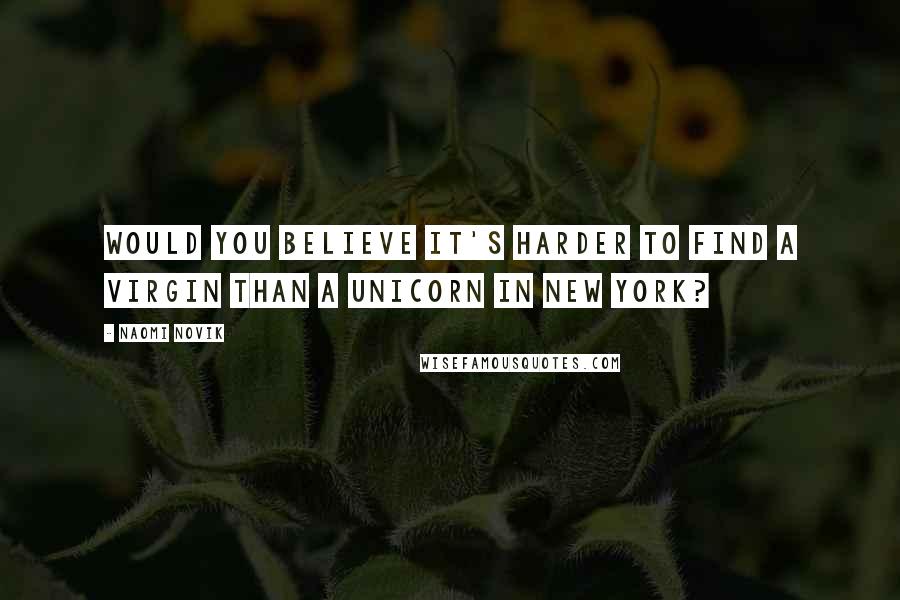 Naomi Novik quotes: Would you believe it's harder to find a virgin than a unicorn in New York?