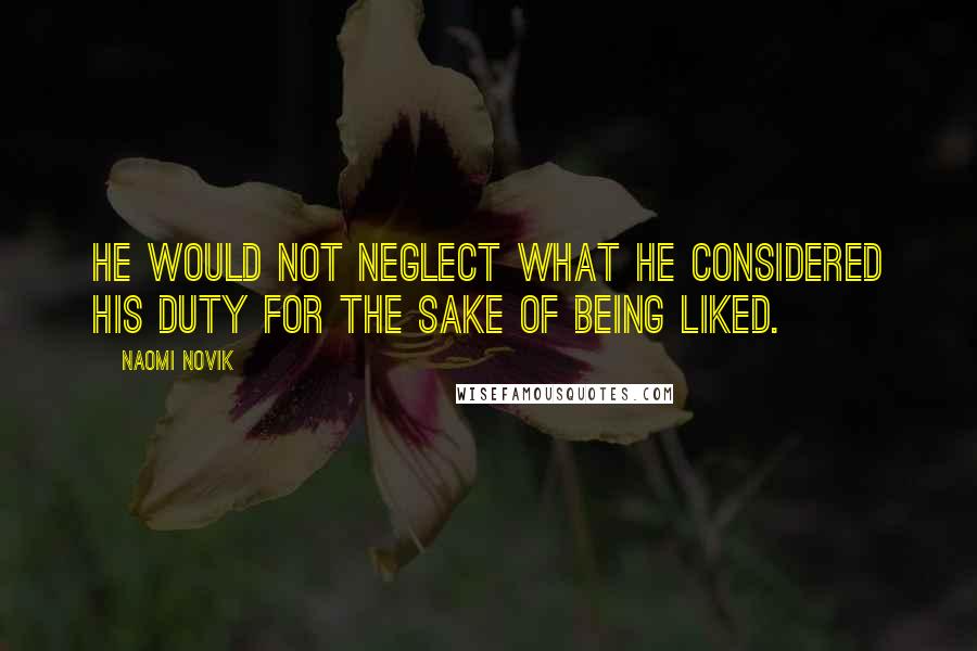 Naomi Novik quotes: he would not neglect what he considered his duty for the sake of being liked.