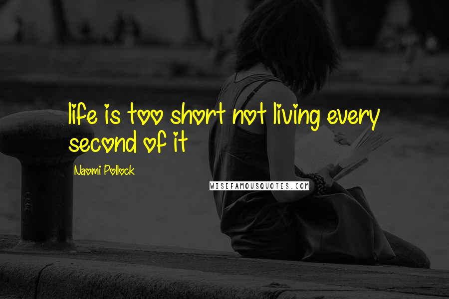 Naomi Pollock quotes: life is too short not living every second of it