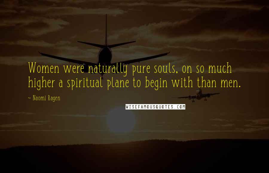 Naomi Ragen quotes: Women were naturally pure souls, on so much higher a spiritual plane to begin with than men.