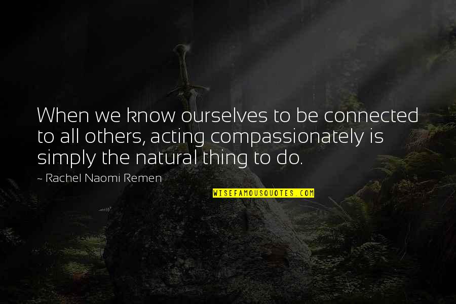 Naomi Remen Quotes By Rachel Naomi Remen: When we know ourselves to be connected to