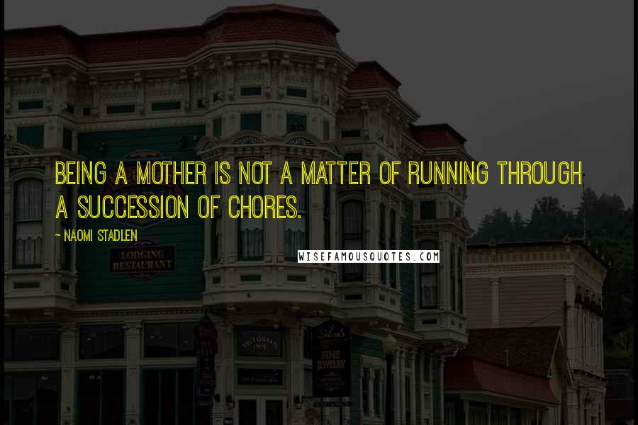 Naomi Stadlen quotes: Being a mother is not a matter of running through a succession of chores.