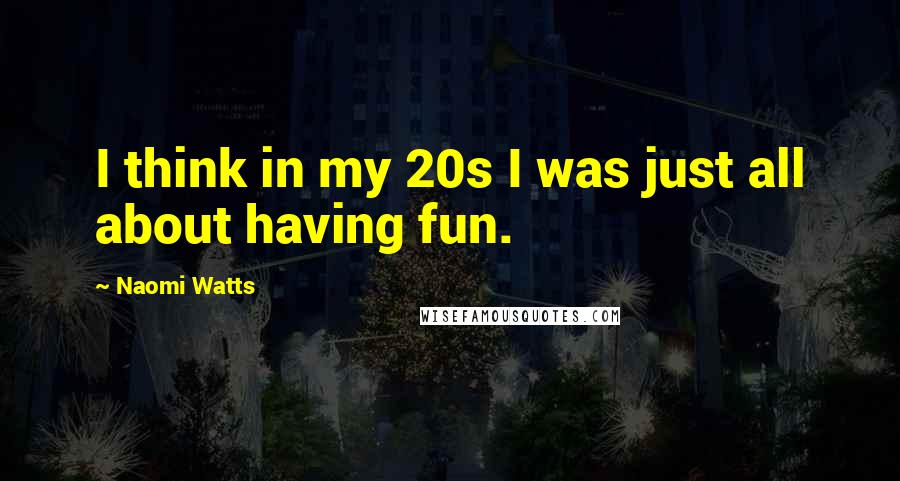 Naomi Watts quotes: I think in my 20s I was just all about having fun.