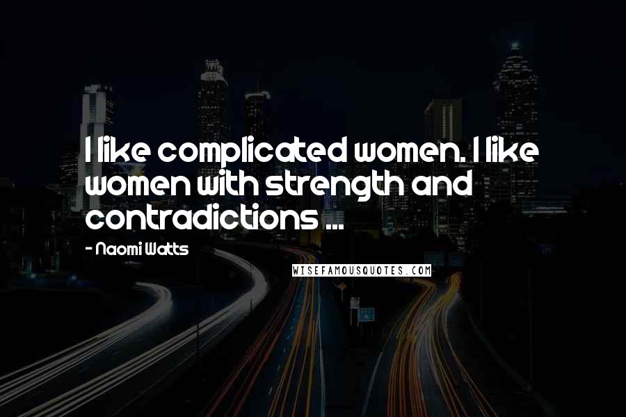 Naomi Watts quotes: I like complicated women. I like women with strength and contradictions ...