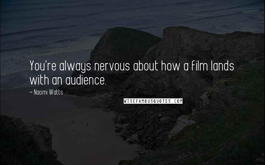 Naomi Watts quotes: You're always nervous about how a film lands with an audience.