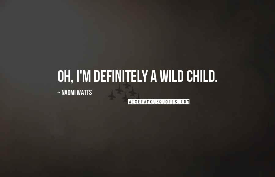 Naomi Watts quotes: Oh, I'm definitely a wild child.