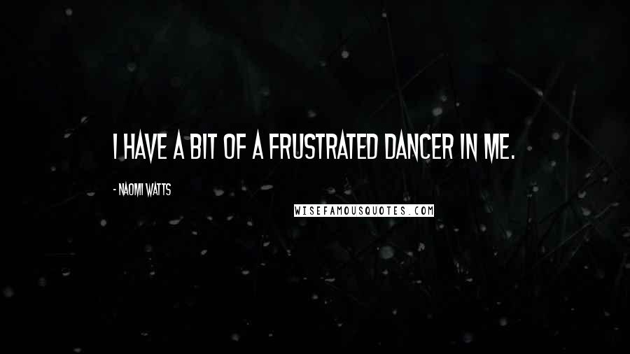 Naomi Watts quotes: I have a bit of a frustrated dancer in me.