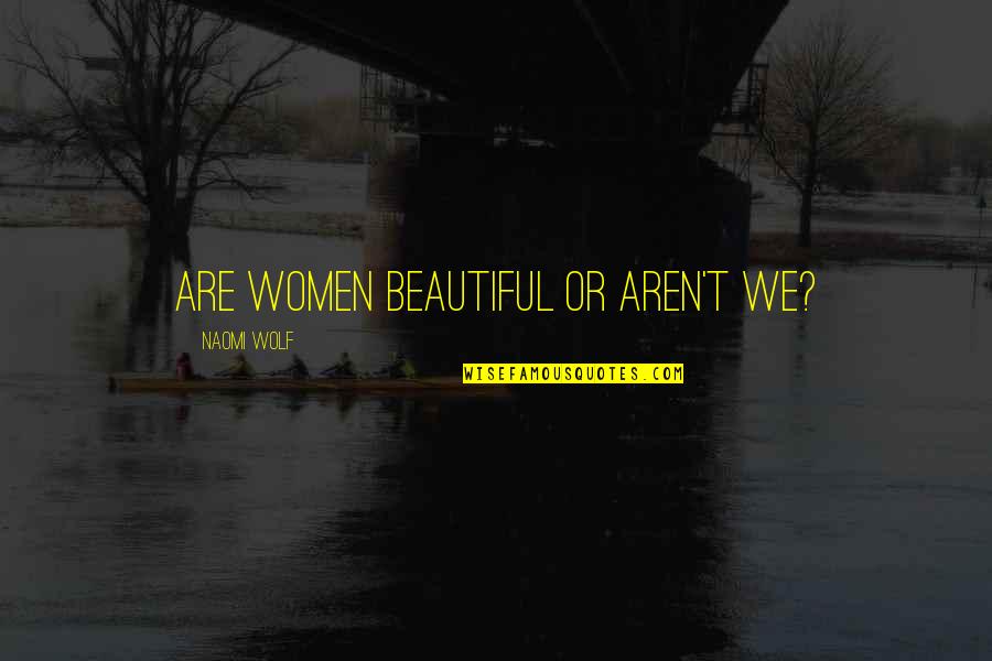 Naomi Wolf Beauty Quotes By Naomi Wolf: Are women beautiful or aren't we? Naomi Wolf Beauty Quotes By Naomi Wolf: Are women beautiful or aren't we?