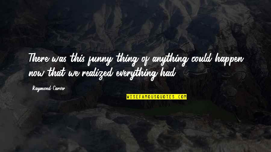 Naomi Wolf Beauty Quotes By Raymond Carver: There was this funny thing of anything could Naomi Wolf Beauty Quotes By Raymond Carver: There was this funny thing of anything could