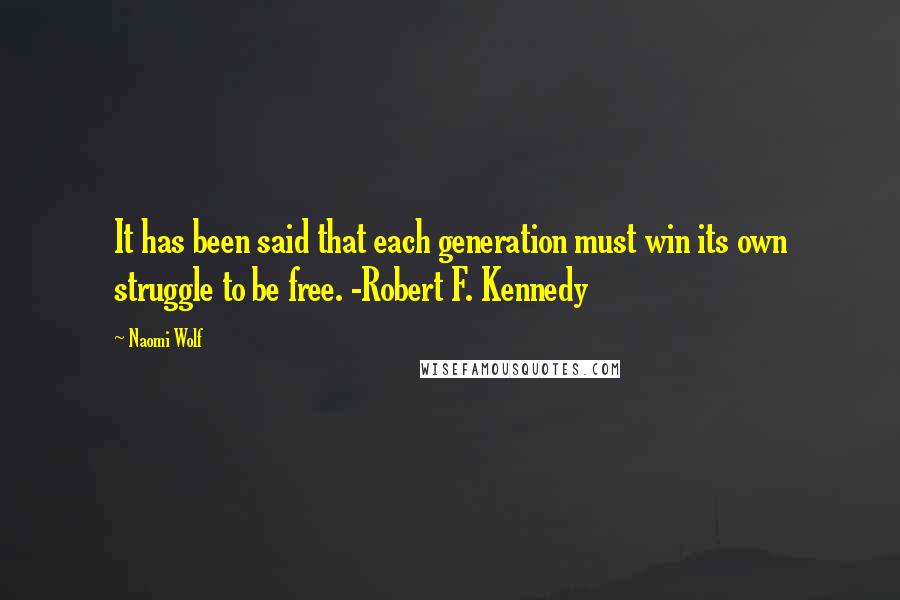 Naomi Wolf quotes: It has been said that each generation must win its own struggle to be free. -Robert F. Kennedy