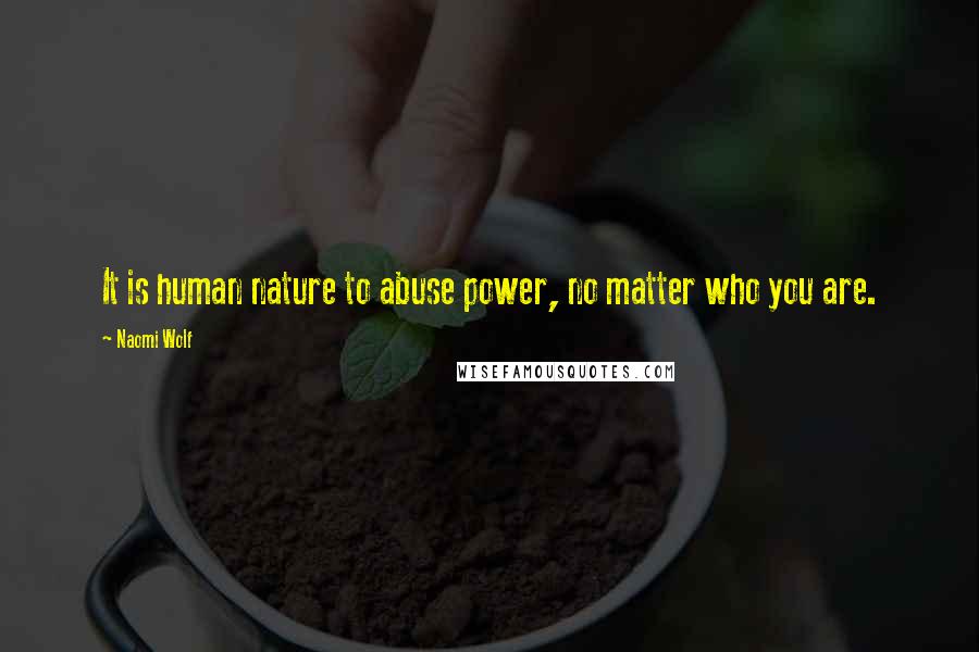 Naomi Wolf quotes: It is human nature to abuse power, no matter who you are.