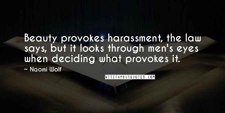 Naomi Wolf quotes: Beauty provokes harassment, the law says, but it looks through men's eyes when deciding what provokes it.