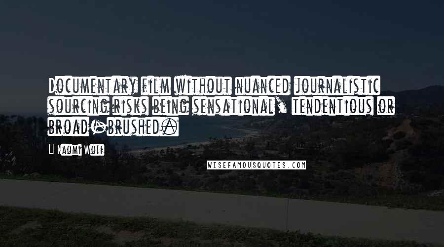 Naomi Wolf quotes: Documentary film without nuanced journalistic sourcing risks being sensational, tendentious or broad-brushed. Naomi Wolf quotes: Documentary film without nuanced journalistic sourcing risks being sensational, tendentious or broad-brushed.