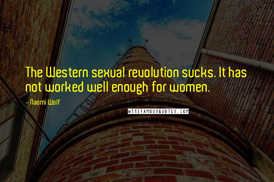 Naomi Wolf quotes: The Western sexual revolution sucks. It has not worked well enough for women.