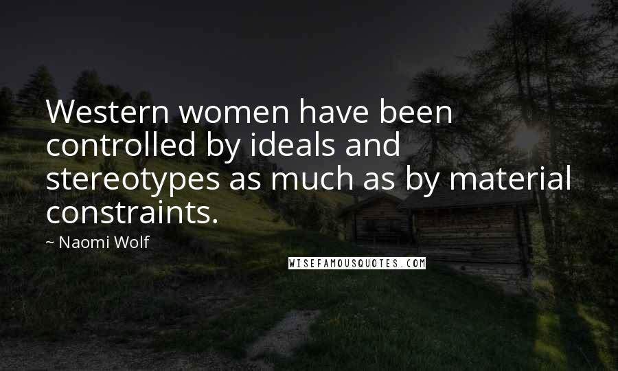 Naomi Wolf quotes: Western women have been controlled by ideals and stereotypes as much as by material constraints.