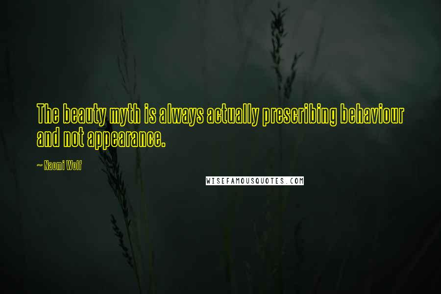 Naomi Wolf quotes: The beauty myth is always actually prescribing behaviour and not appearance.