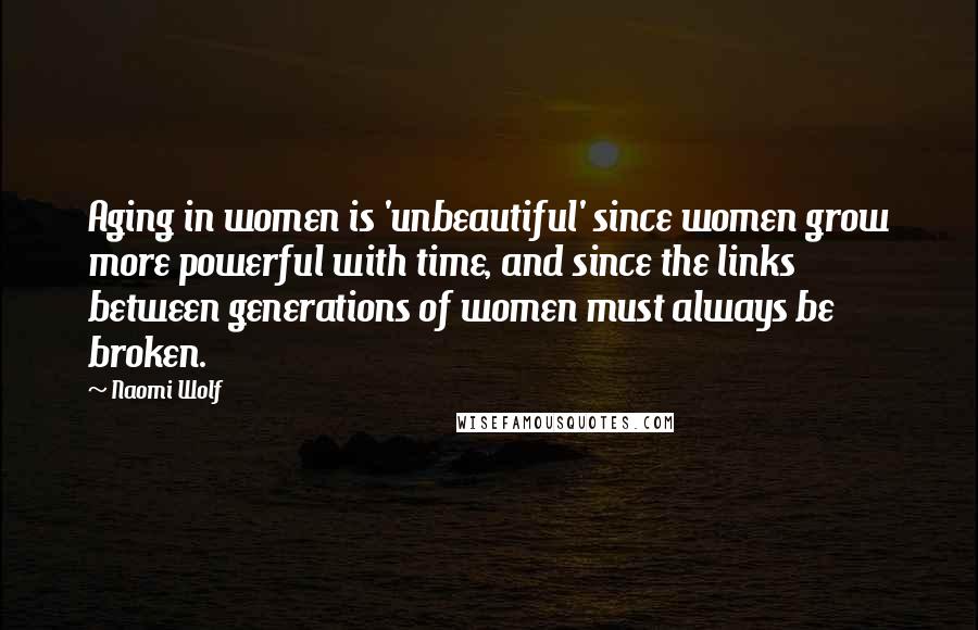 Naomi Wolf quotes: Aging in women is 'unbeautiful' since women grow more powerful with time, and since the links between generations of women must always be broken. Naomi Wolf quotes: Aging in women is 'unbeautiful' since women grow more powerful with time, and since the links between generations of women must always be broken.