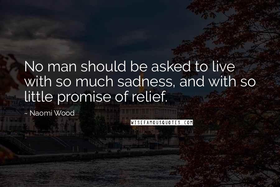 Naomi Wood quotes: No man should be asked to live with so much sadness, and with so little promise of relief.