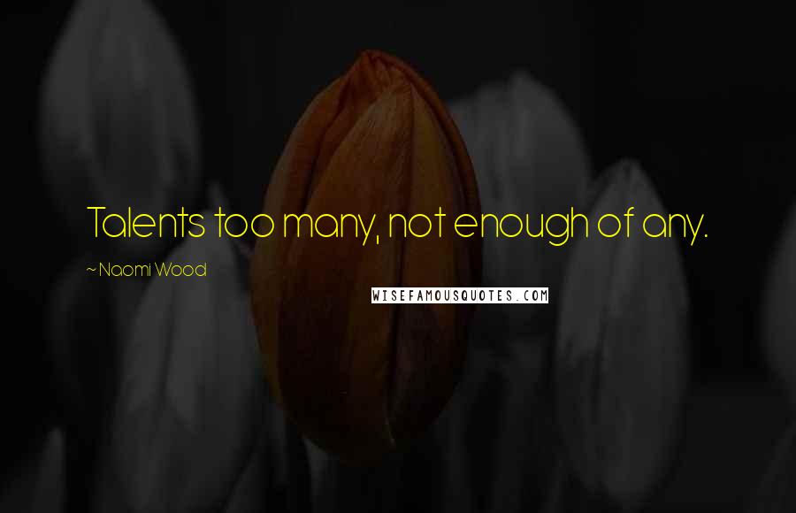 Naomi Wood quotes: Talents too many, not enough of any.