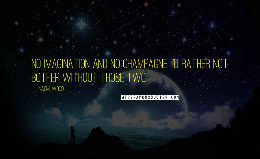 Naomi Wood quotes: No imagination and no champagne. I'd rather not bother without those two.