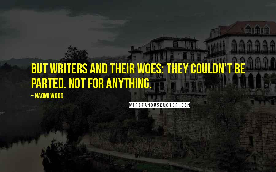 Naomi Wood quotes: But writers and their woes: they couldn't be parted. Not for anything.