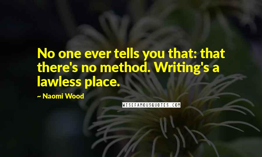 Naomi Wood quotes: No one ever tells you that: that there's no method. Writing's a lawless place.