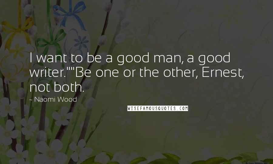 Naomi Wood quotes: I want to be a good man, a good writer.""Be one or the other, Ernest, not both.