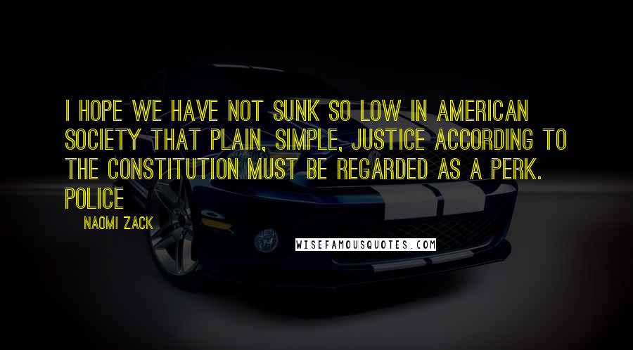 Naomi Zack quotes: I hope we have not sunk so low in American society that plain, simple, justice according to the Constitution must be regarded as a perk. Police Naomi Zack quotes: I hope we have not sunk so low in American society that plain, simple, justice according to the Constitution must be regarded as a perk. Police