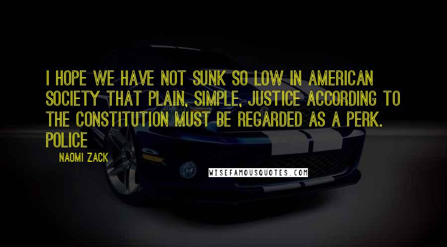 Naomi Zack quotes: I hope we have not sunk so low in American society that plain, simple, justice according to the Constitution must be regarded as a perk. Police