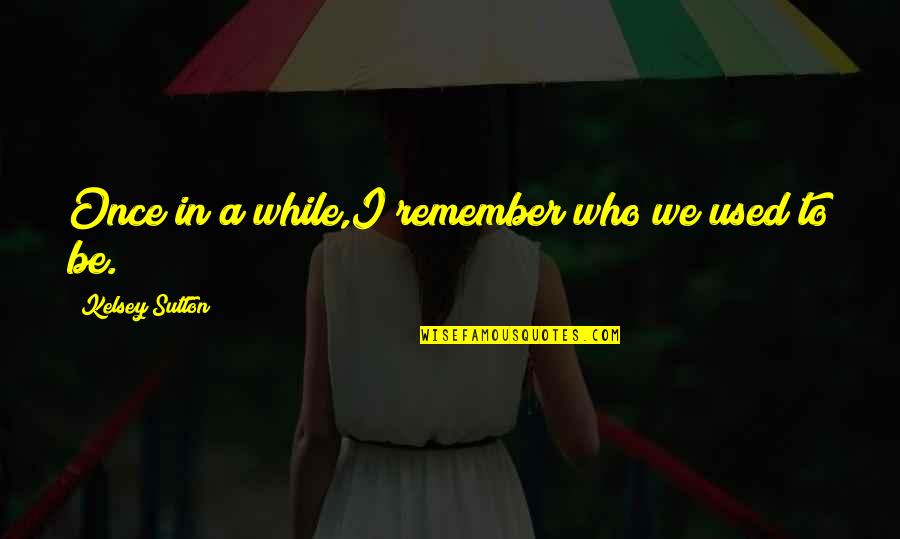 Naomichi Io Quotes By Kelsey Sutton: Once in a while,I remember who we used